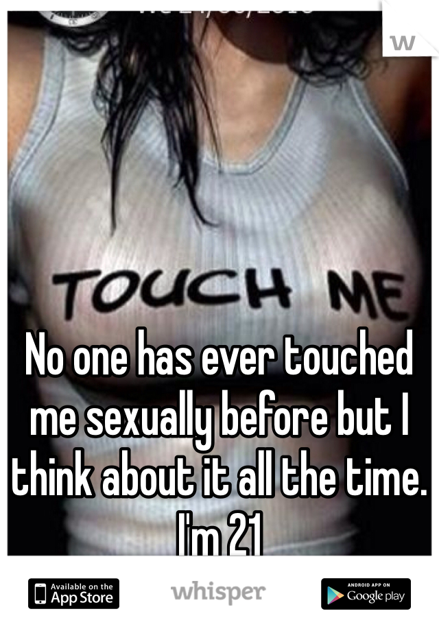 No one has ever touched me sexually before but I think about it all the time. I'm 21
