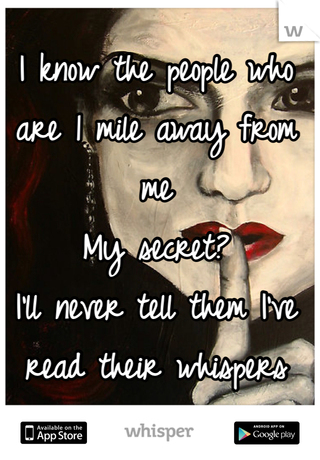 I know the people who are 1 mile away from me
My secret?
I'll never tell them I've read their whispers 