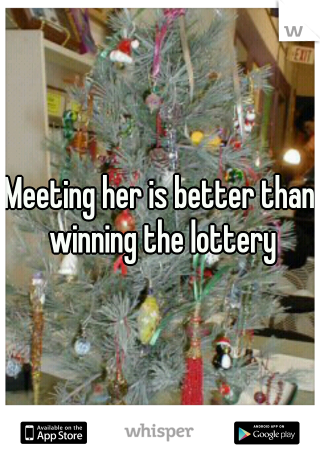 Meeting her is better than winning the lottery