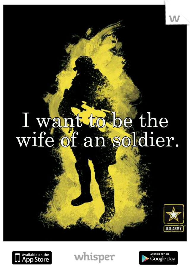 I want to be the wife of an soldier.