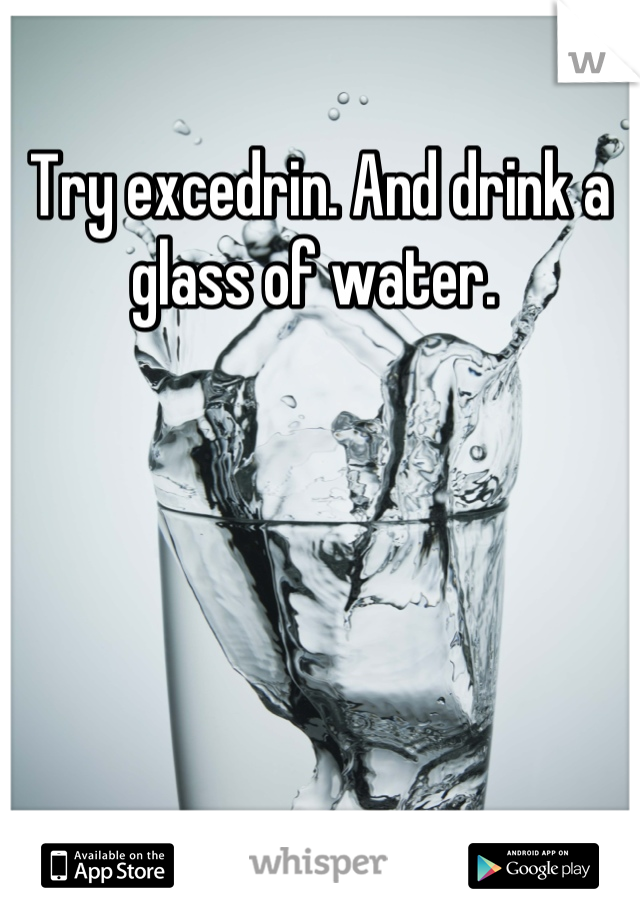 Try excedrin. And drink a glass of water. 
