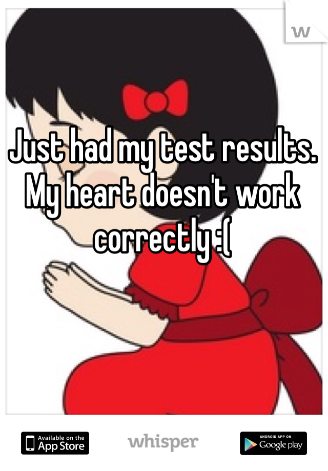 Just had my test results. My heart doesn't work correctly :(