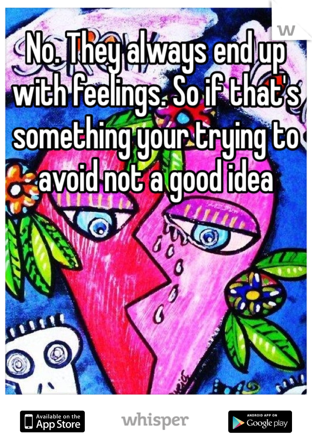 No. They always end up with feelings. So if that's something your trying to avoid not a good idea