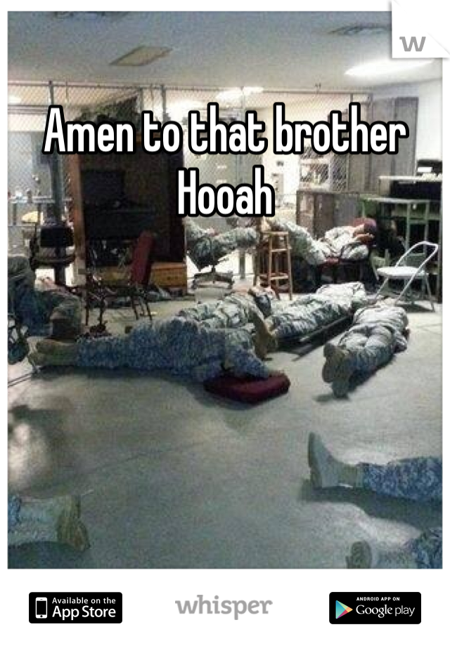 Amen to that brother 
Hooah

