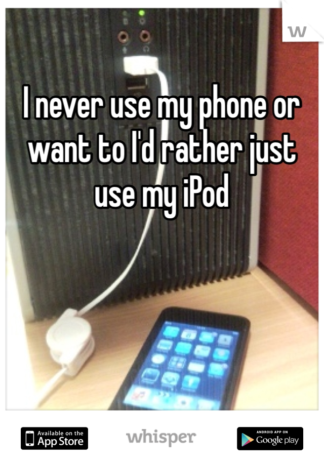 I never use my phone or want to I'd rather just use my iPod 