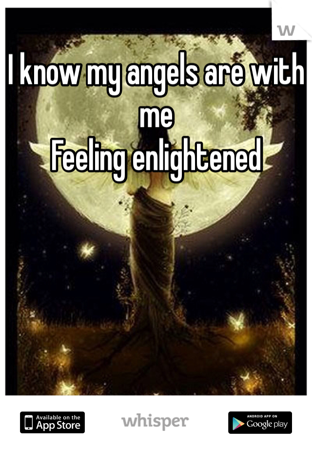 I know my angels are with me
Feeling enlightened 