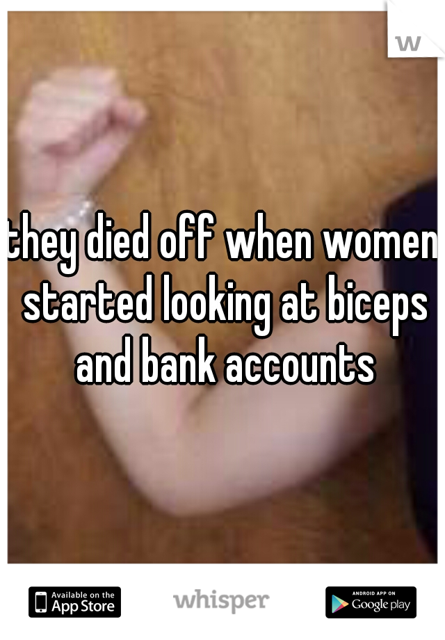 they died off when women started looking at biceps and bank accounts
