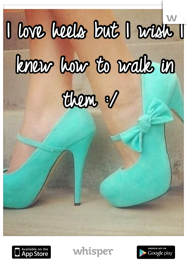 I love heels but I wish I knew how to walk in them :/ 
