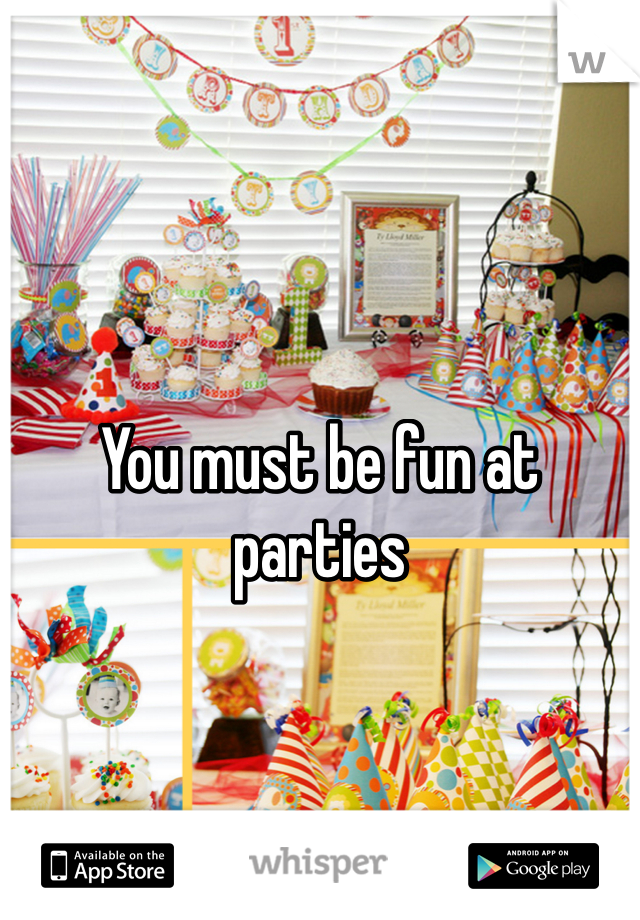 You must be fun at parties 