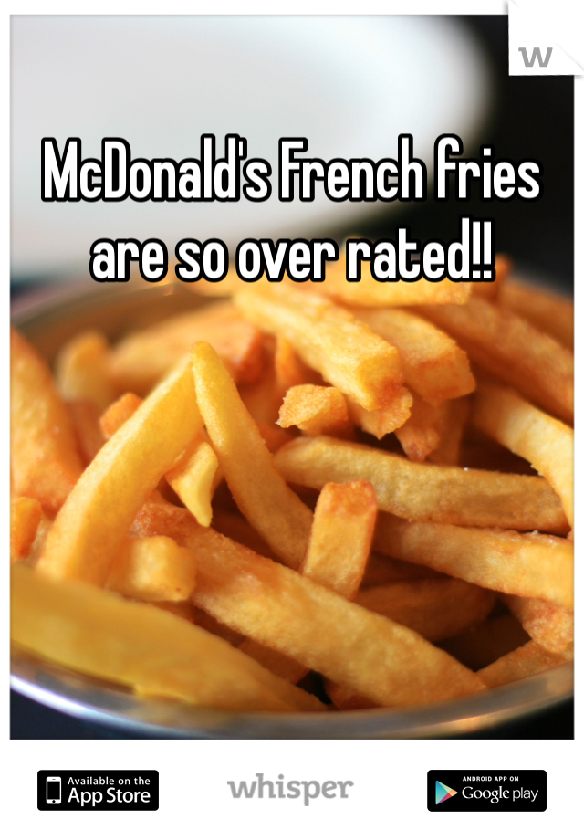 McDonald's French fries are so over rated!!