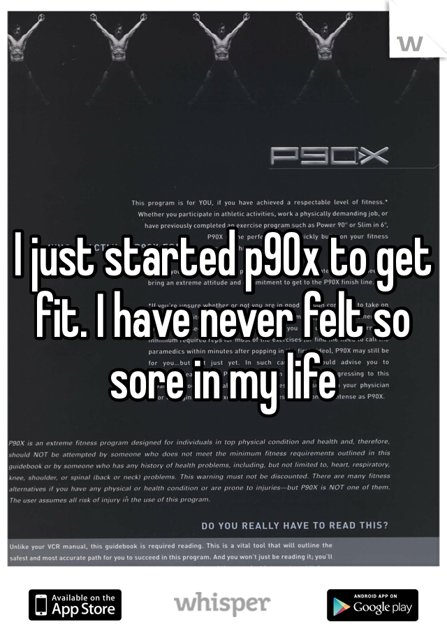 I just started p90x to get fit. I have never felt so sore in my life 