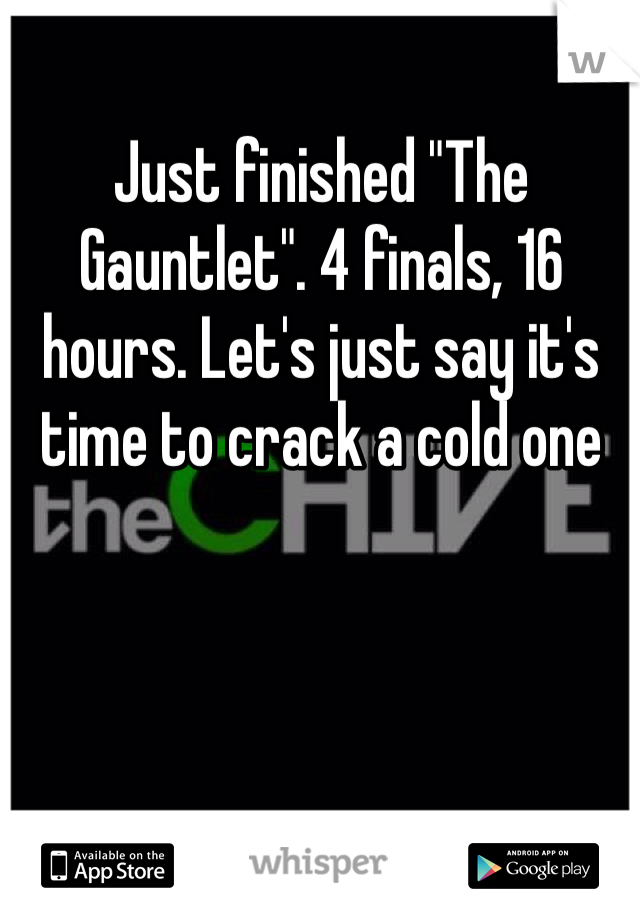 Just finished "The Gauntlet". 4 finals, 16 hours. Let's just say it's time to crack a cold one 