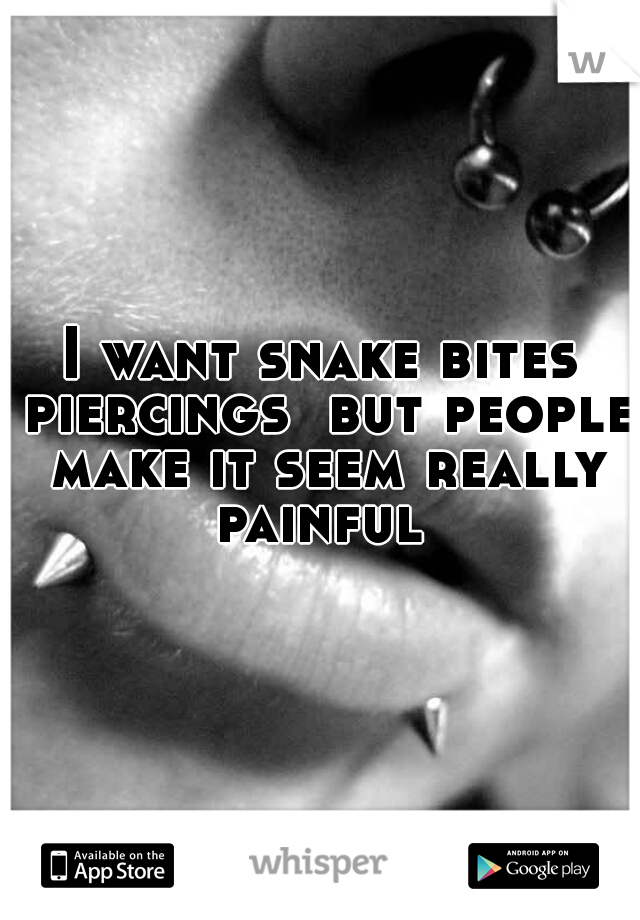 I want snake bites piercings  but people make it seem really painful 