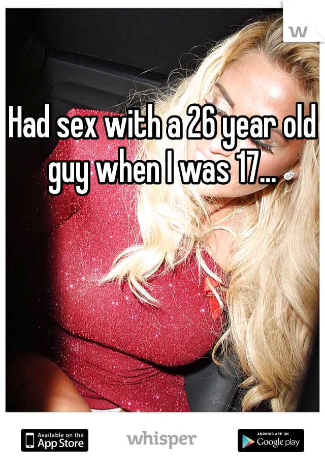 Had sex with a 26 year old guy when I was 17... 
