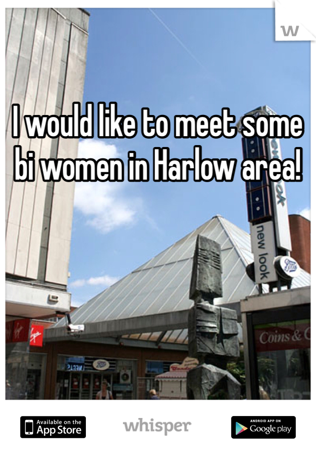 I would like to meet some bi women in Harlow area!