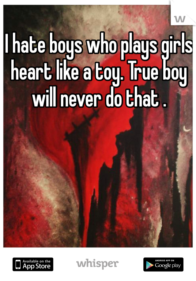 I hate boys who plays girls heart like a toy. True boy will never do that . 
