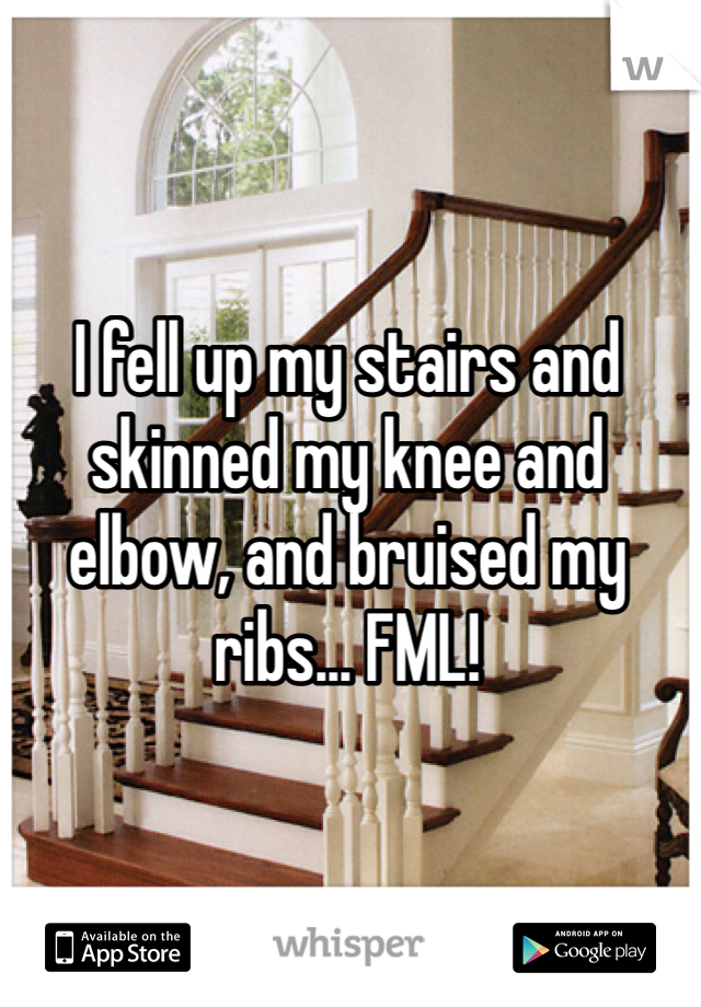 I fell up my stairs and skinned my knee and elbow, and bruised my ribs... FML!
 