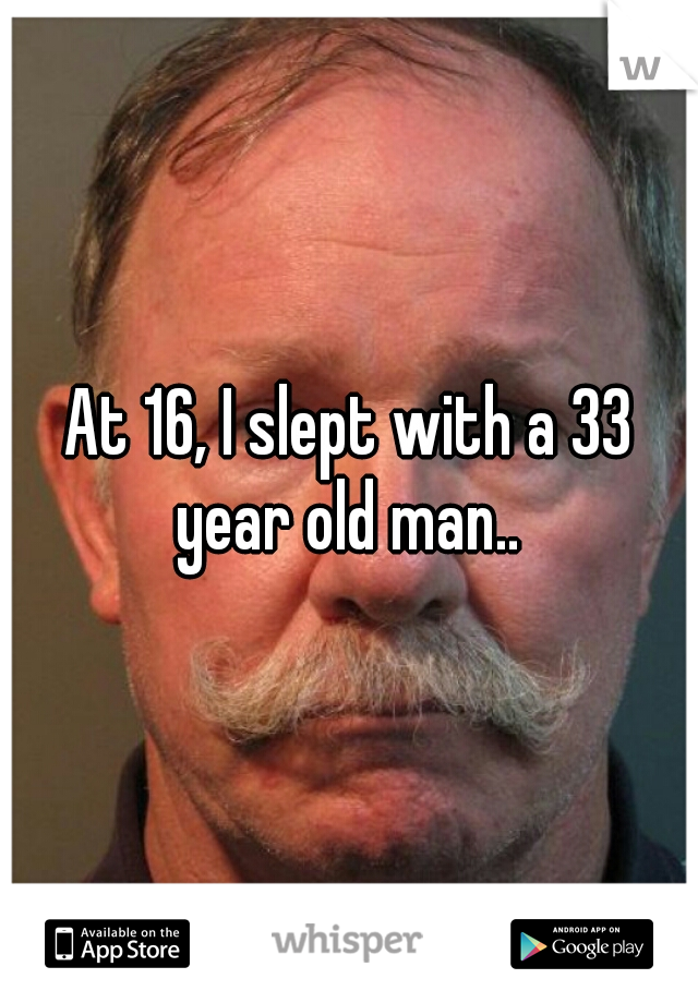 At 16, I slept with a 33 year old man.. 