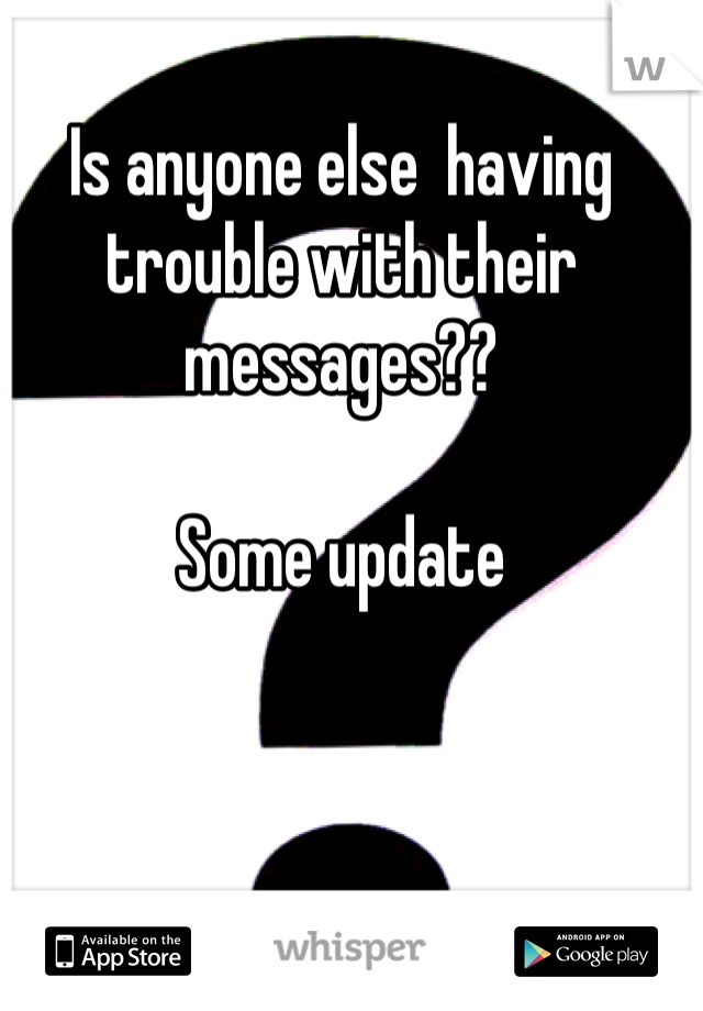 Is anyone else  having trouble with their messages??

Some update