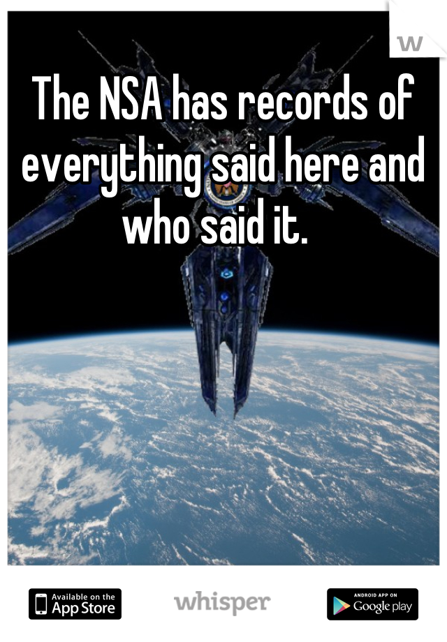 The NSA has records of everything said here and who said it.  