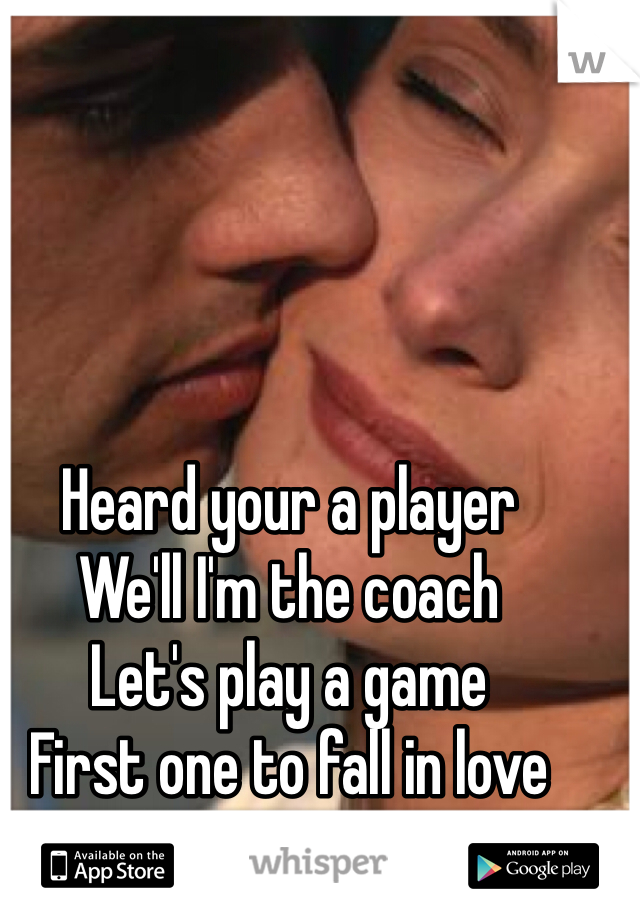 Heard your a player
We'll I'm the coach
Let's play a game
First one to fall in love
Loses