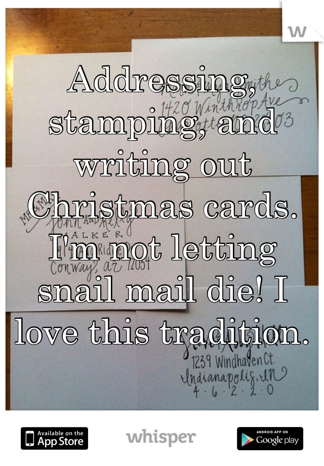 Addressing, stamping, and writing out Christmas cards.
I'm not letting snail mail die! I love this tradition. 