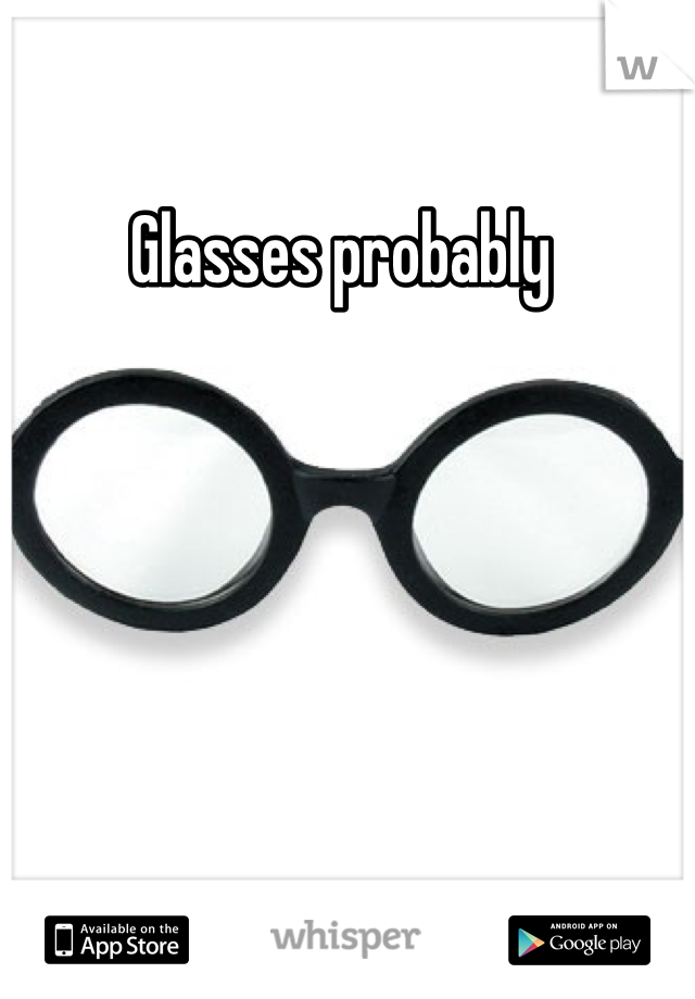 Glasses probably 