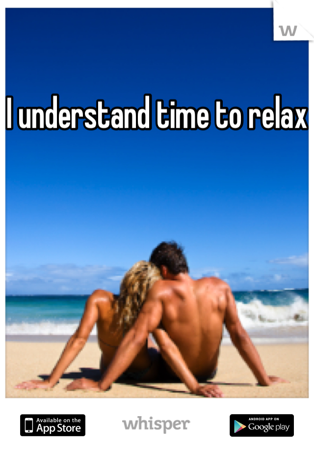 I understand time to relax
