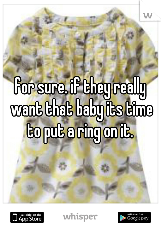 for sure. if they really want that baby its time to put a ring on it. 
