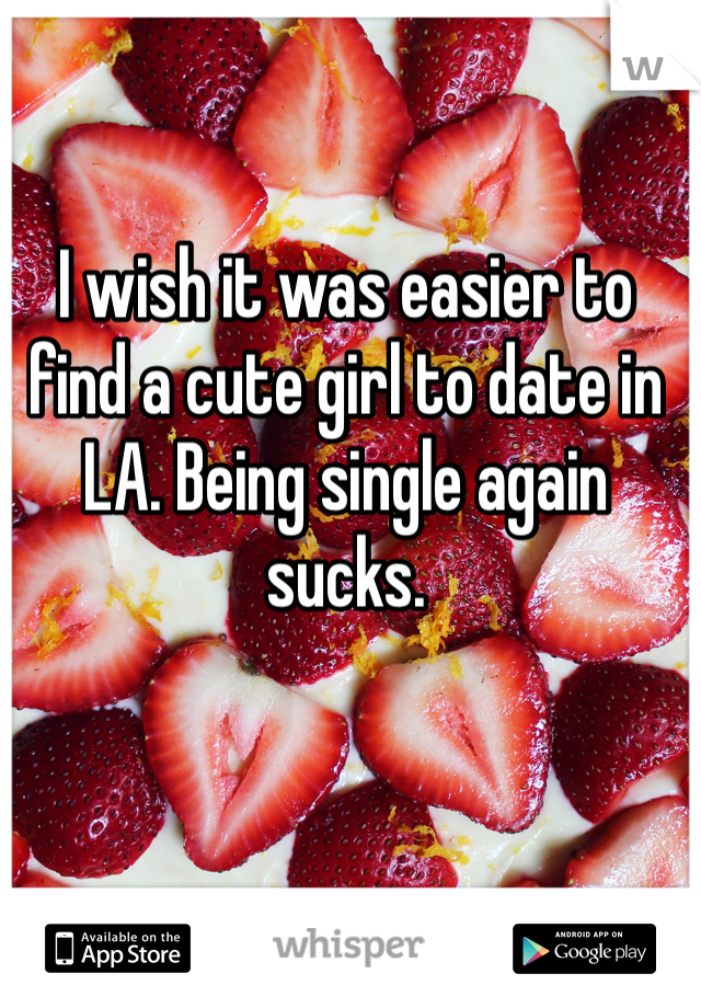 I wish it was easier to find a cute girl to date in LA. Being single again sucks. 
