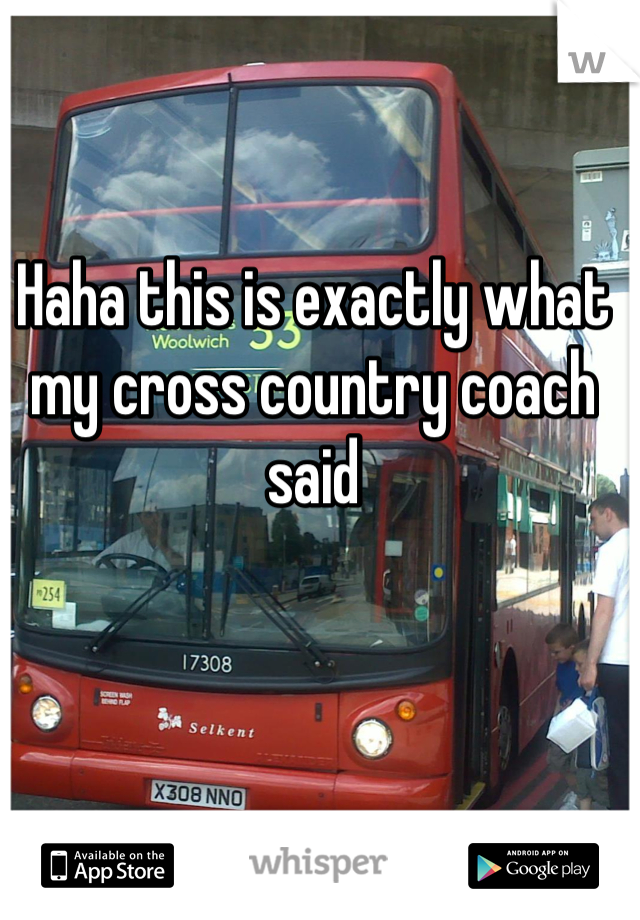 Haha this is exactly what my cross country coach said