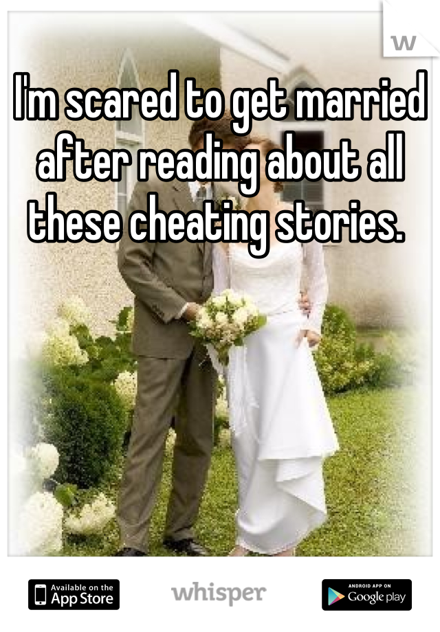 I'm scared to get married after reading about all these cheating stories. 