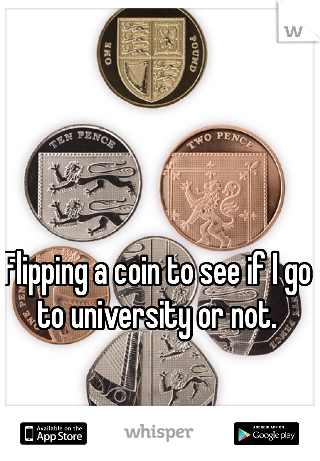 Flipping a coin to see if I go to university or not. 