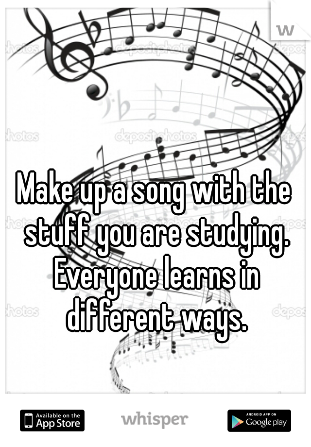Make up a song with the stuff you are studying. Everyone learns in different ways.