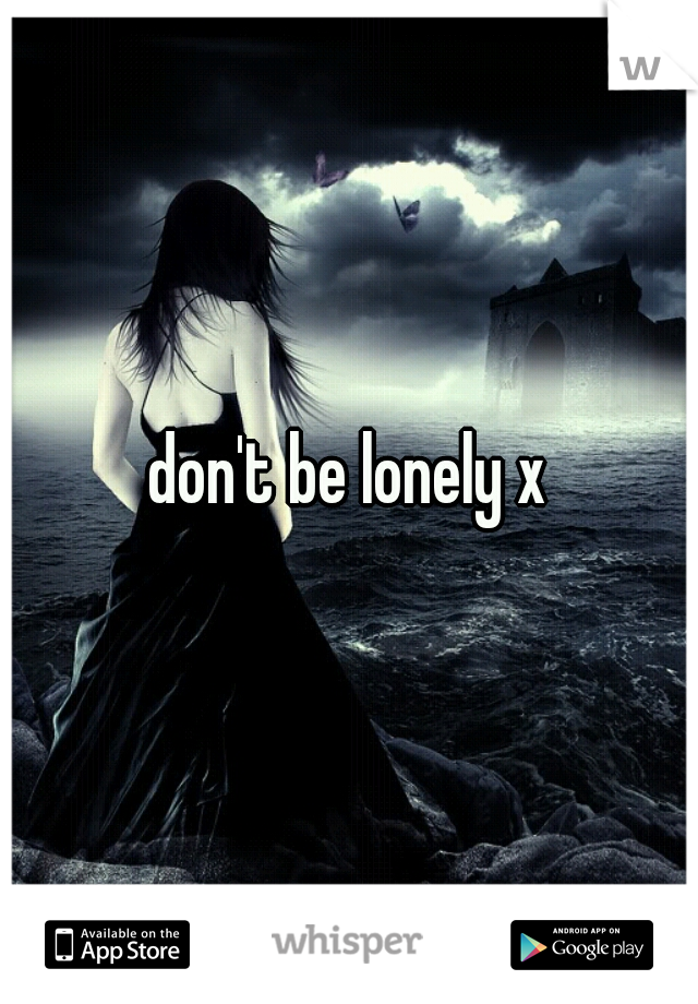 don't be lonely x