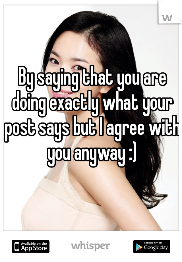 By saying that you are doing exactly what your post says but I agree with you anyway :)