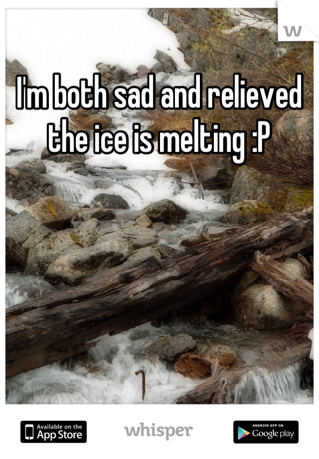 I'm both sad and relieved the ice is melting :P