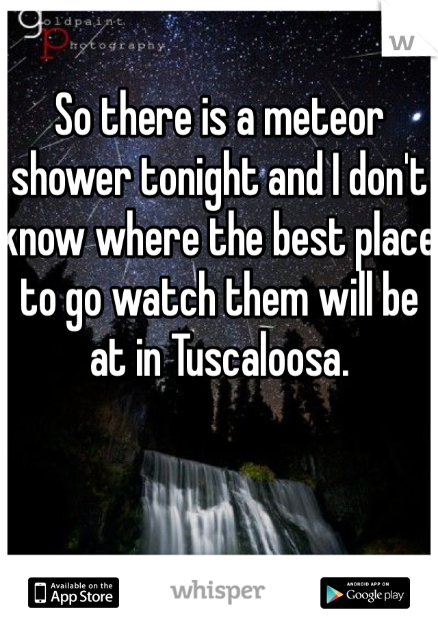 So there is a meteor shower tonight and I don't know where the best place to go watch them will be at in Tuscaloosa. 