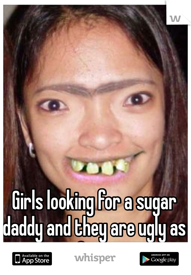 Girls looking for a sugar daddy and they are ugly as fuck.
