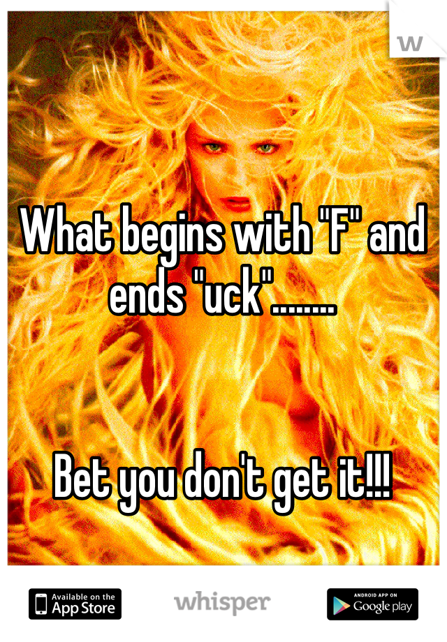 What begins with "F" and ends "uck"........


Bet you don't get it!!!