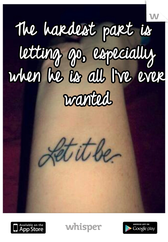 The hardest part is letting go, especially when he is all I've ever wanted