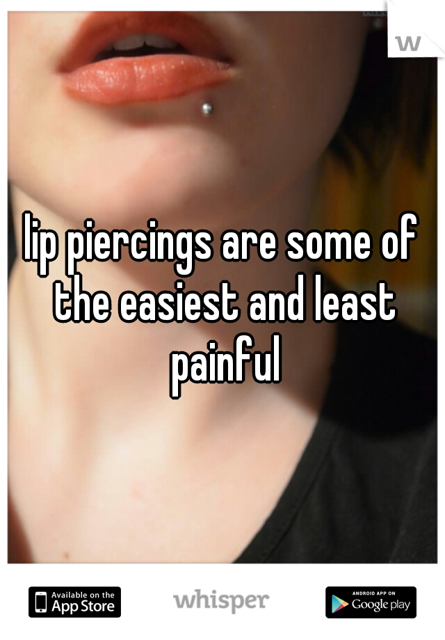 lip piercings are some of the easiest and least painful