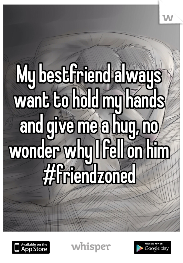 My bestfriend always want to hold my hands and give me a hug, no wonder why I fell on him #friendzoned