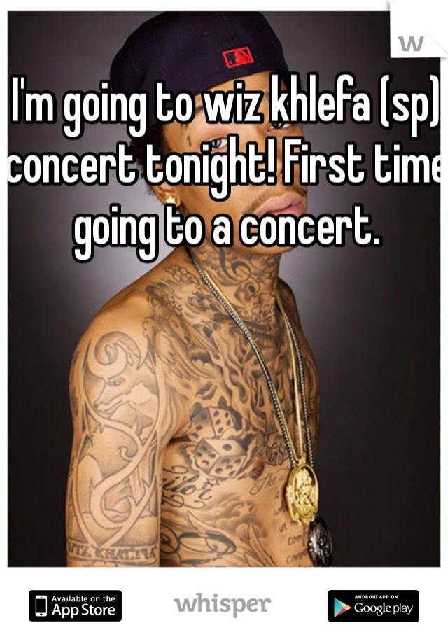 I'm going to wiz khlefa (sp) concert tonight! First time going to a concert. 