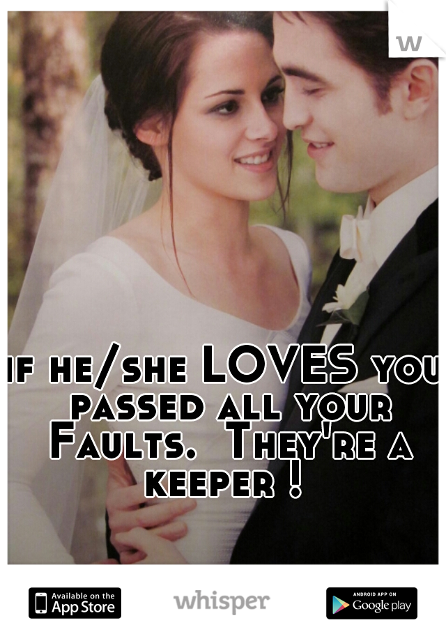if he/she LOVES you passed all your Faults.  They're a keeper ! 