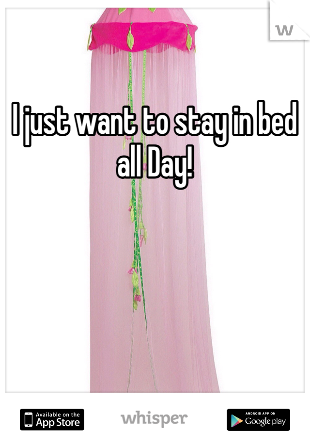 I just want to stay in bed all Day!
