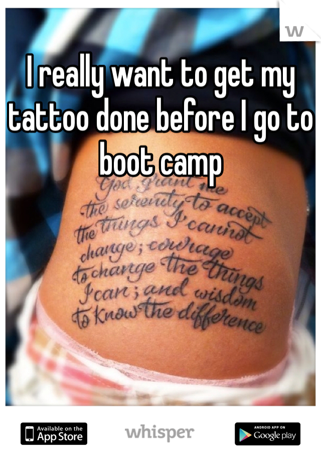 I really want to get my tattoo done before I go to boot camp