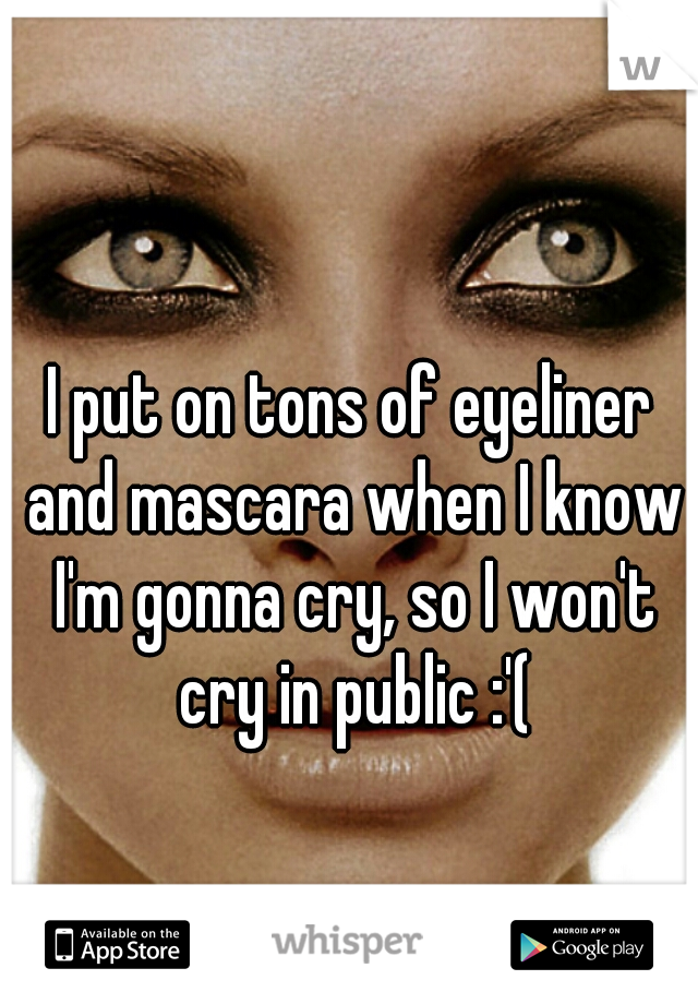 I put on tons of eyeliner and mascara when I know I'm gonna cry, so I won't cry in public :'(