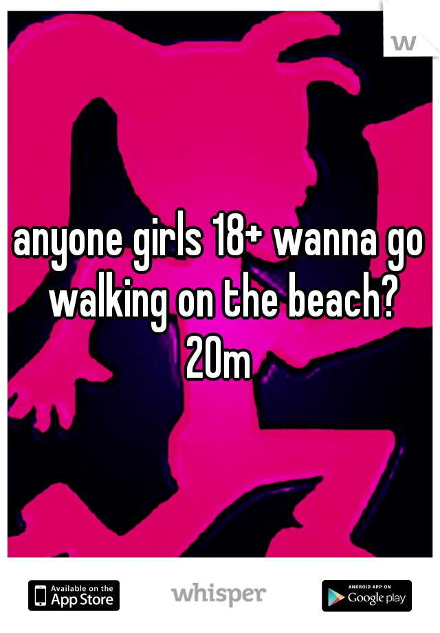 anyone girls 18+ wanna go walking on the beach?
20m