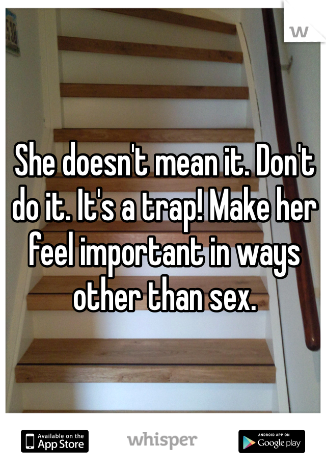 She doesn't mean it. Don't do it. It's a trap! Make her feel important in ways other than sex. 